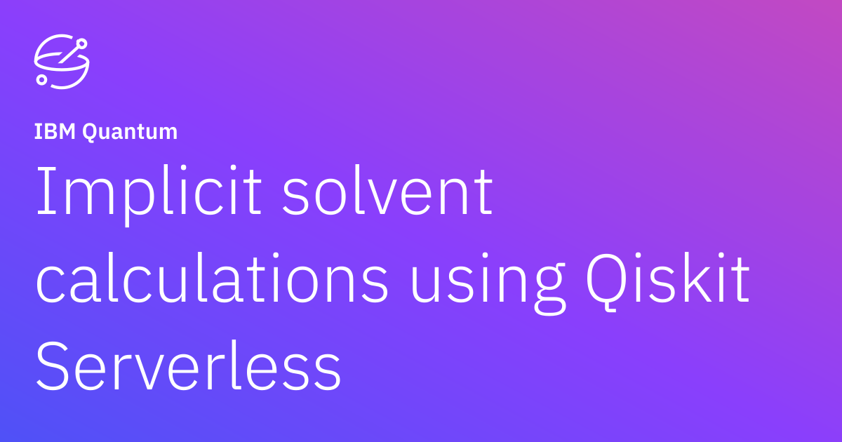 Implicit solvent calculations using Qiskit Serverless | IBM Quantum ...