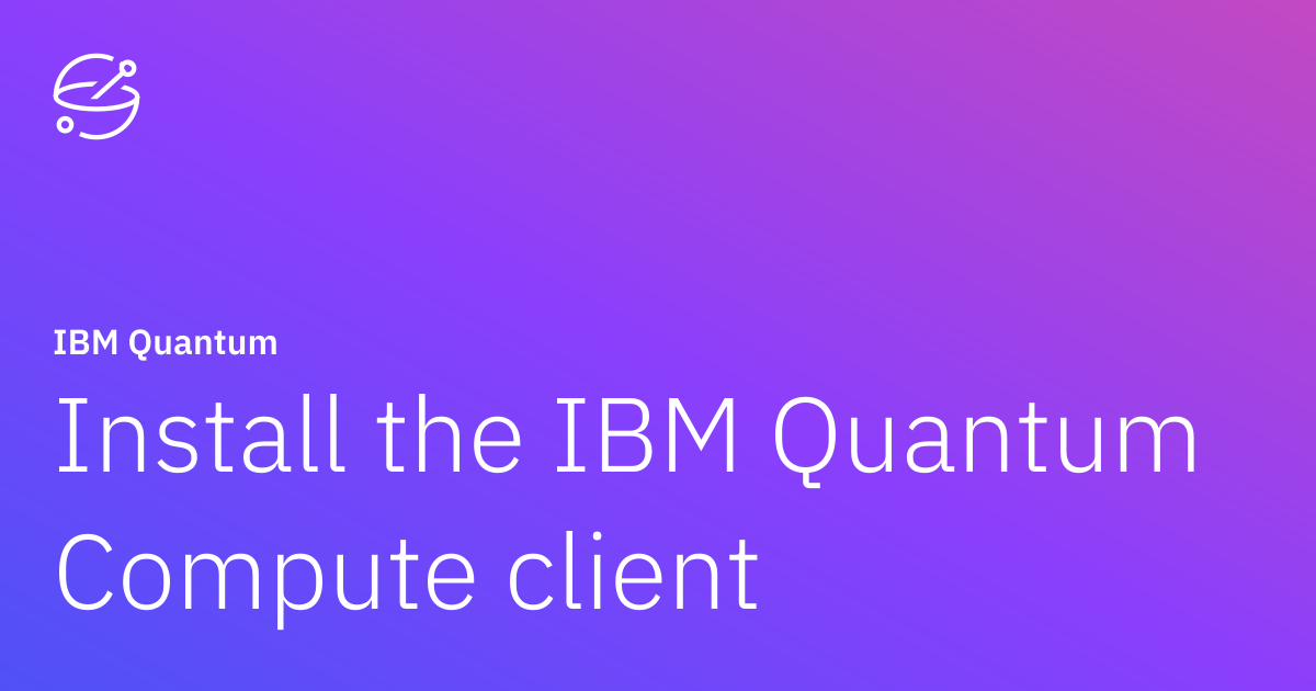 Install the IBM Quantum Compute client | IBM Quantum Documentation