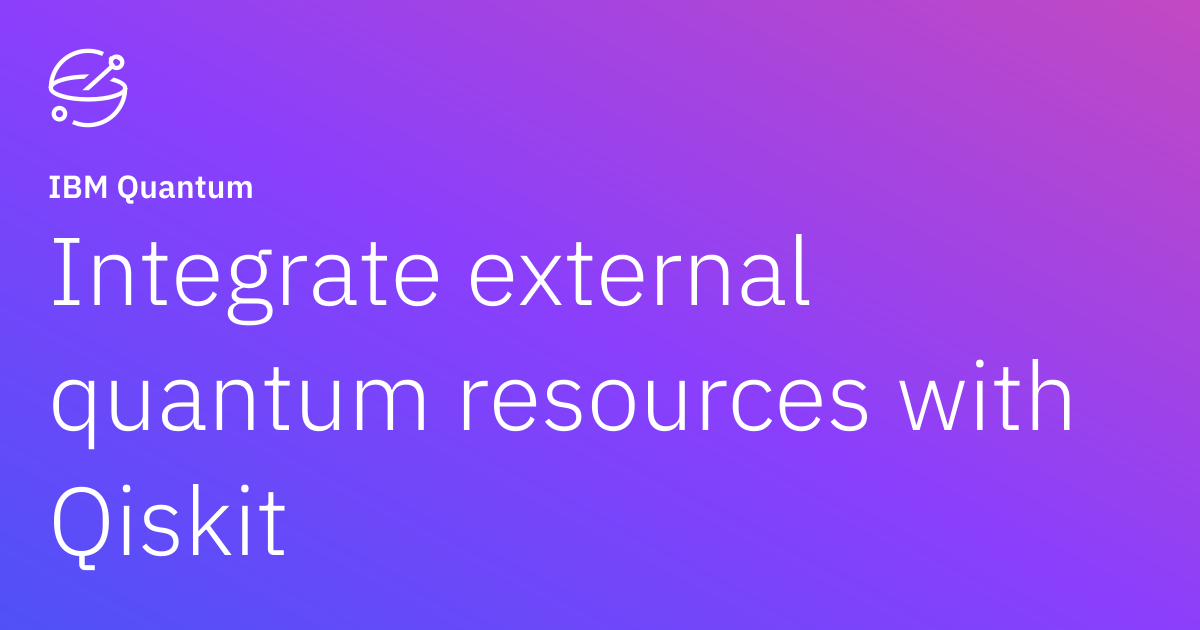 Integrate external quantum resources with Qiskit | IBM Quantum ...