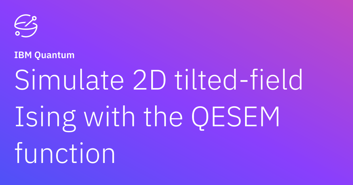 Simulate 2D tilted-field Ising with the QESEM function | IBM Quantum ...